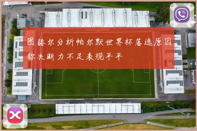 图赫尔分析帕尔默世界杯落选原因称决断力不足表现平平