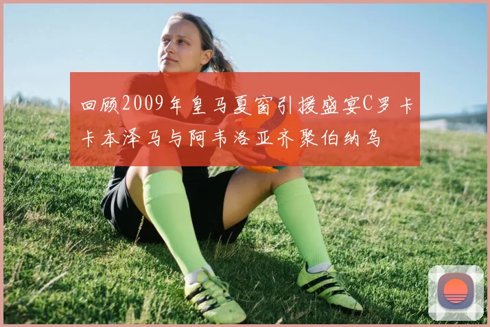 回顾2009年皇马夏窗引援盛宴C罗卡卡本泽马与阿韦洛亚齐聚伯纳乌