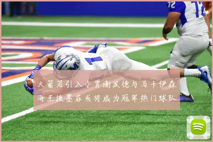 火箭若引入小贾谢泼德与马卡伊森海王换墨菲或将成为冠军热门球队