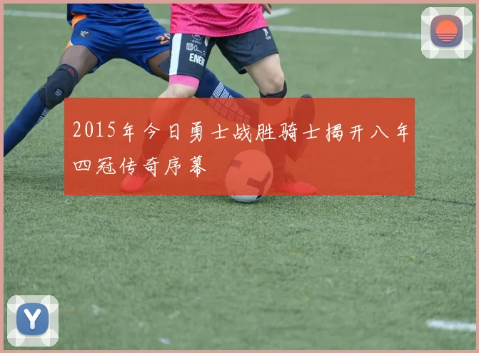 2015年今日勇士战胜骑士揭开八年四冠传奇序幕