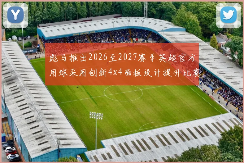 彪马推出2026至2027赛季英超官方用球采用创新4x4面板设计提升比赛表现