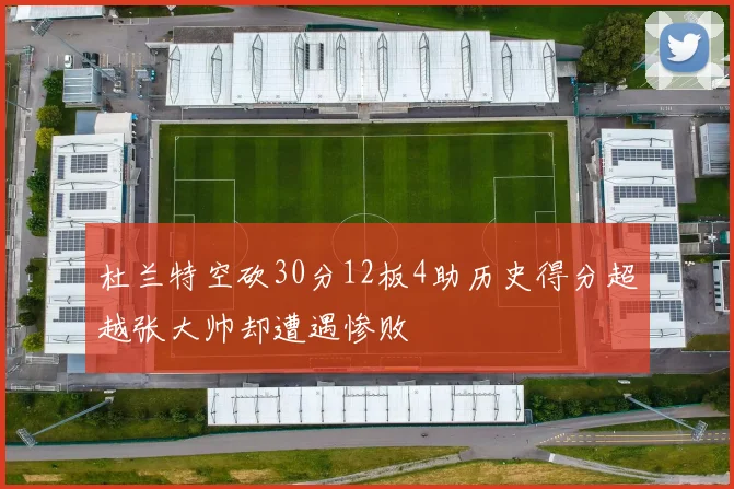 杜兰特空砍30分12板4助历史得分超越张大帅却遭遇惨败