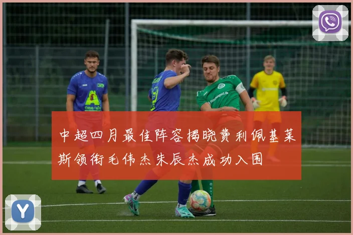 中超四月最佳阵容揭晓费利佩基莱斯领衔毛伟杰朱辰杰成功入围